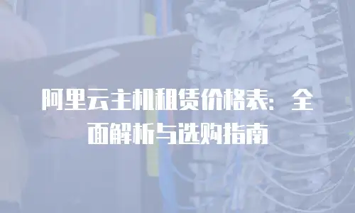 阿里云主机租赁价格表：全面解析与选购指南
