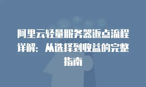 阿里云轻量服务器返点流程详解：从选择到收益的完整指南