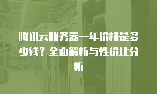 腾讯云服务器一年价格是多少钱？全面解析与性价比分析