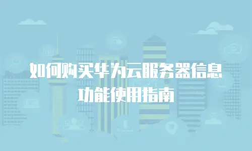 如何购买华为云服务器信息功能使用指南