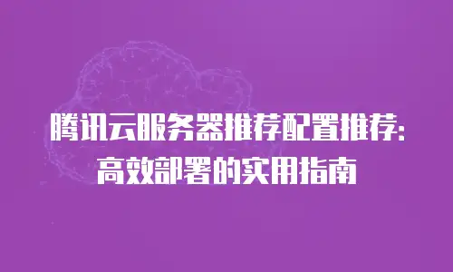 腾讯云服务器推荐配置推荐：高效部署的实用指南