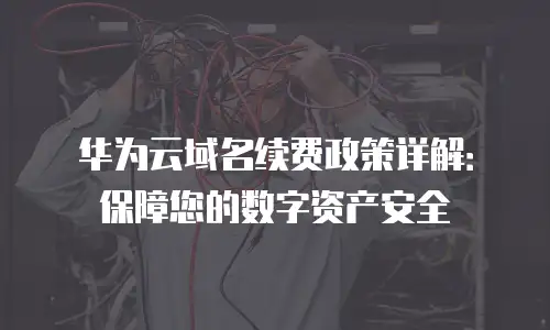 华为云域名续费政策详解：保障您的数字资产安全