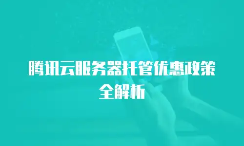 腾讯云服务器托管优惠政策全解析