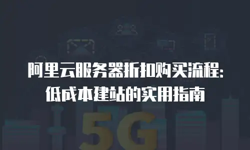 阿里云服务器折扣购买流程：低成本建站的实用指南