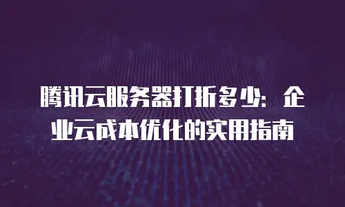腾讯云服务器打折多少：企业云成本优化的实用指南