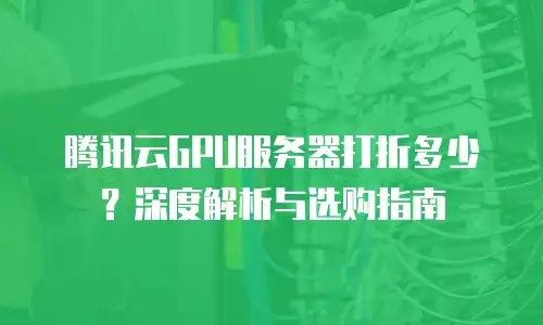 腾讯云GPU服务器打折多少？深度解析与选购指南