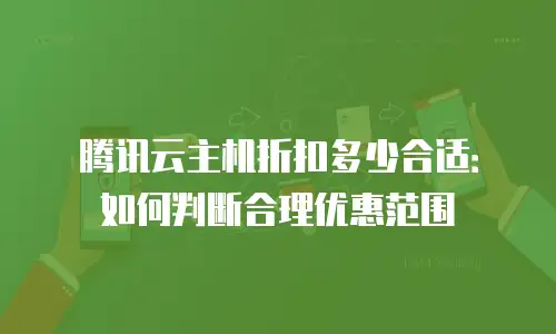 腾讯云主机折扣多少合适：如何判断合理优惠范围