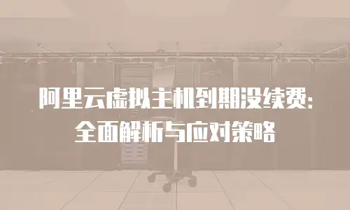 阿里云虚拟主机到期没续费：全面解析与应对策略