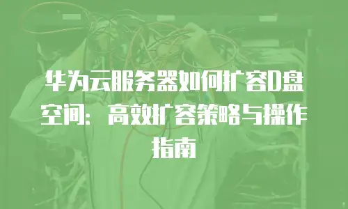 华为云服务器如何扩容D盘空间：高效扩容策略与操作指南