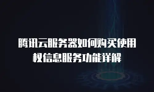 腾讯云服务器如何购买使用权信息服务功能详解
