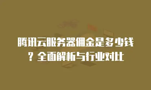 腾讯云服务器佣金是多少钱？全面解析与行业对比