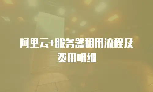 阿里云+服务器租用流程及费用明细