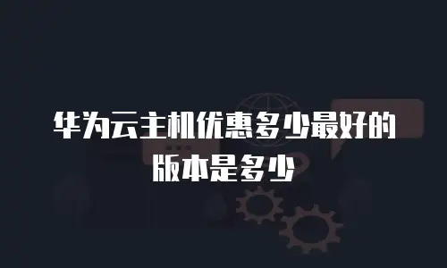 华为云主机优惠多少最好的版本是多少