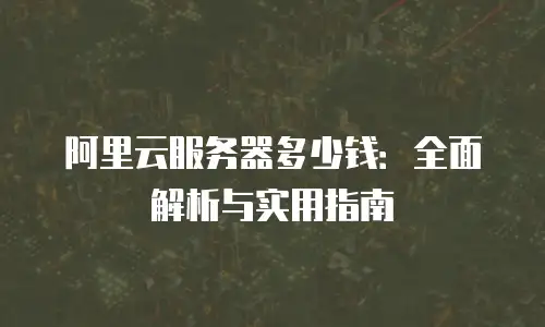 阿里云服务器多少钱：全面解析与实用指南