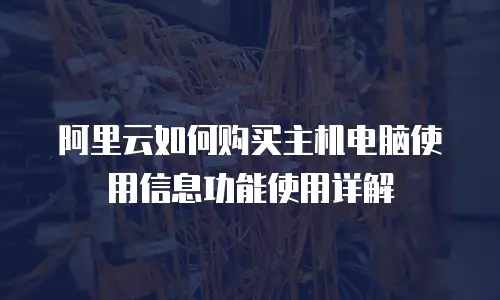 阿里云如何购买主机电脑使用信息功能使用详解