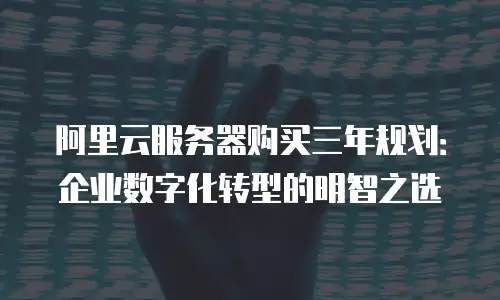 阿里云服务器购买三年规划：企业数字化转型的明智之选