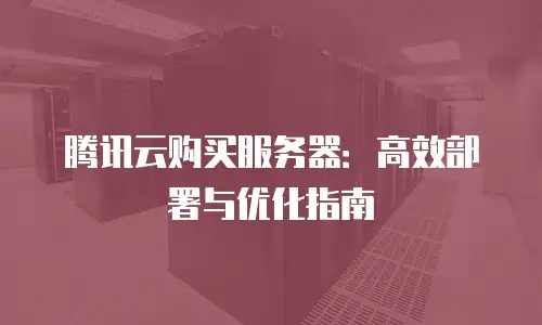 腾讯云购买服务器：高效部署与优化指南