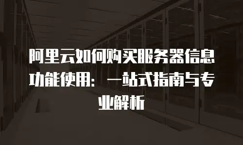 阿里云如何购买服务器信息功能使用：一站式指南与专业解析