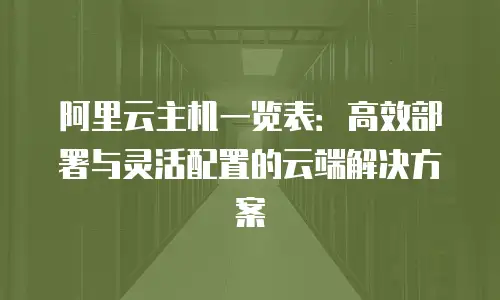 阿里云主机一览表：高效部署与灵活配置的云端解决方案