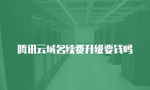 腾讯云域名续费升级要钱吗