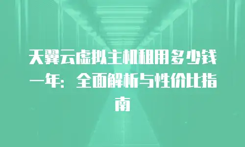 天翼云虚拟主机租用多少钱一年：全面解析与性价比指南
