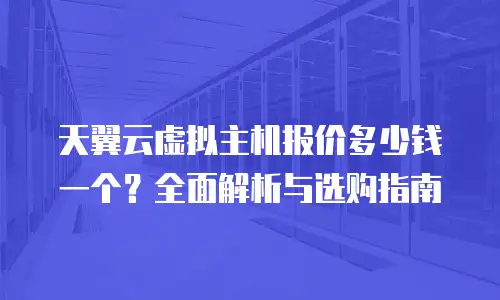 天翼云虚拟主机报价多少钱一个？全面解析与选购指南