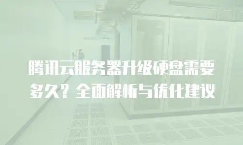 腾讯云服务器升级硬盘需要多久？全面解析与优化建议