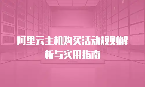 阿里云主机购买活动规则解析与实用指南
