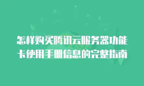怎样购买腾讯云服务器功能卡使用手册信息的完整指南