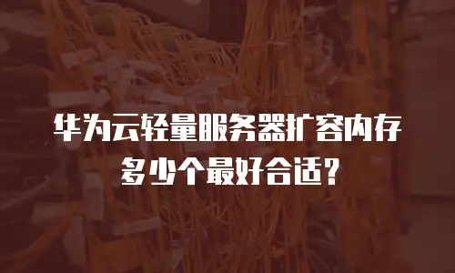 华为云轻量服务器扩容内存多少个最好合适？
