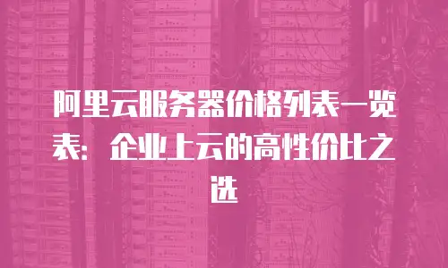 阿里云服务器价格列表一览表：企业上云的高性价比之选