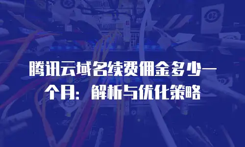 腾讯云域名续费佣金多少一个月：解析与优化策略