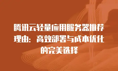 腾讯云轻量应用服务器推荐理由：高效部署与成本优化的完美选择