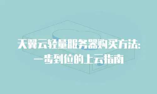 天翼云轻量服务器购买方法：一步到位的上云指南