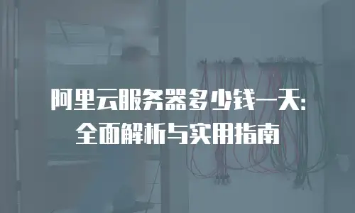 阿里云服务器多少钱一天：全面解析与实用指南