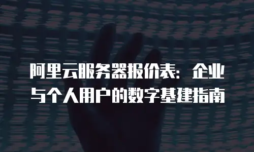 阿里云服务器报价表：企业与个人用户的数字基建指南