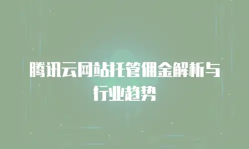 腾讯云网站托管佣金解析与行业趋势
