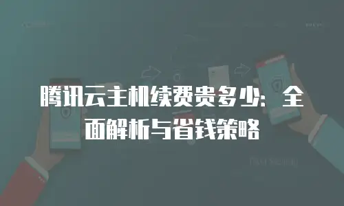 腾讯云主机续费贵多少：全面解析与省钱策略