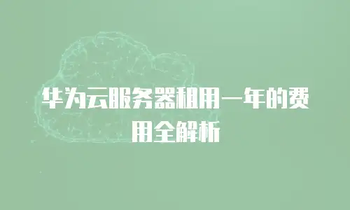 华为云服务器租用一年的费用全解析