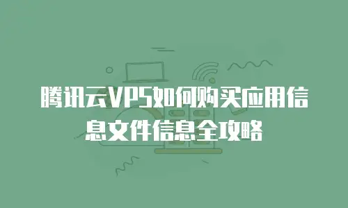 腾讯云VPS如何购买应用信息文件信息全攻略