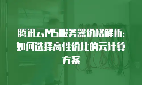 腾讯云MS服务器价格解析：如何选择高性价比的云计算方案