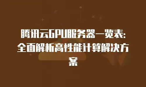 腾讯云GPU服务器一览表：全面解析高性能计算解决方案
