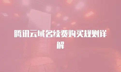 腾讯云域名续费购买规则详解