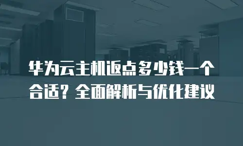 华为云主机返点多少钱一个合适？全面解析与优化建议