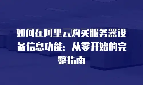 如何在阿里云购买服务器设备信息功能：从零开始的完整指南