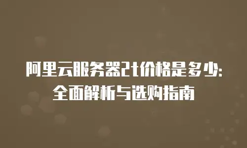 阿里云服务器2t价格是多少：全面解析与选购指南