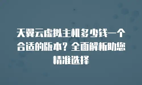 天翼云虚拟主机多少钱一个合适的版本？全面解析助您精准选择
