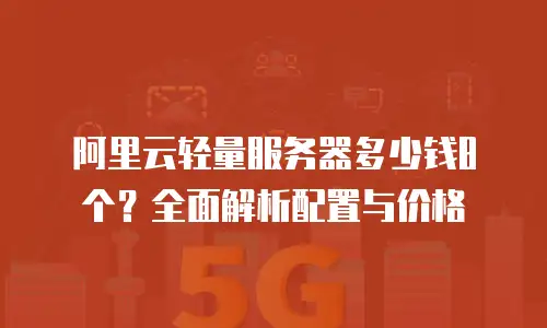 阿里云轻量服务器多少钱8个？全面解析配置与价格