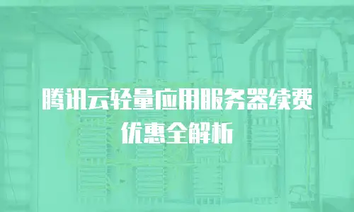 腾讯云轻量应用服务器续费优惠全解析