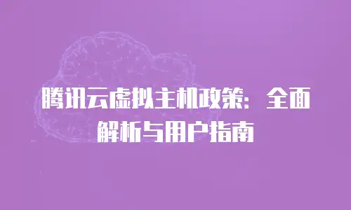 腾讯云虚拟主机政策：全面解析与用户指南